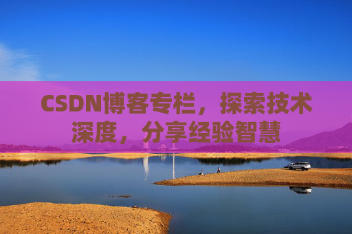 CSDN博客专栏，探索技术深度，分享经验智慧