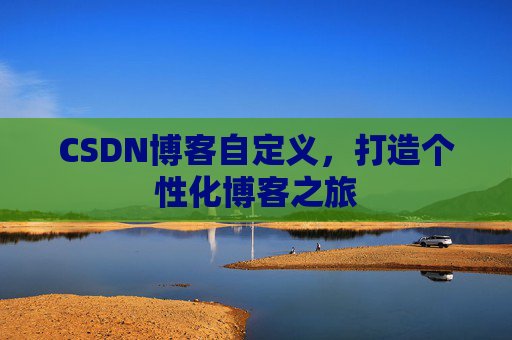 CSDN博客自定义，打造个性化博客之旅