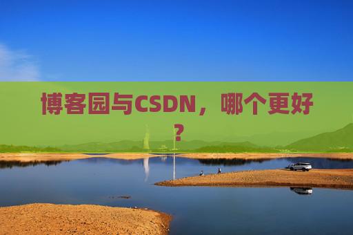 博客园与CSDN，哪个更好？