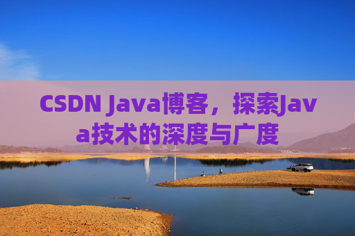 CSDN Java博客，探索Java技术的深度与广度