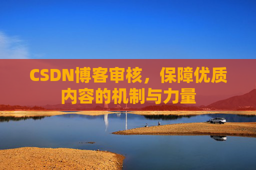 CSDN博客审核，保障优质内容的机制与力量