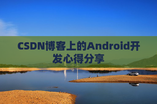 CSDN博客上的Android开发心得分享